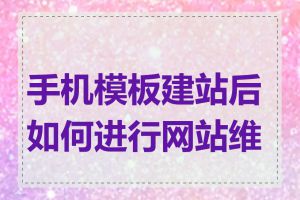 手机模板建站后如何进行网站维护