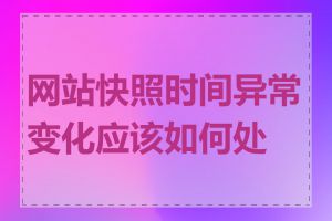 网站快照时间异常变化应该如何处理