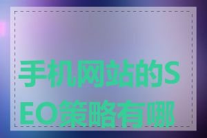 手机网站的SEO策略有哪些