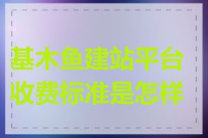 基木鱼建站平台收费标准是怎样的