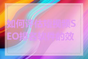 如何评估短视频SEO排名软件的效果