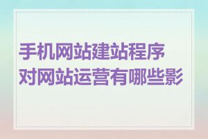 手机网站建站程序对网站运营有哪些影响