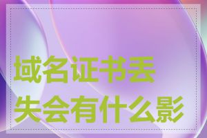 域名证书丢失会有什么影响