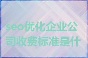 seo优化企业公司收费标准是什么