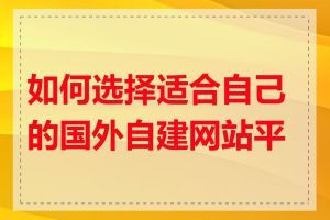 如何选择适合自己的国外自建网站平台