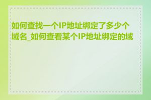 如何查找一个IP地址绑定了多少个域名_如何查看某个IP地址绑定的域名