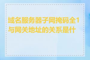 域名服务器子网掩码全1与网关地址的关系是什么