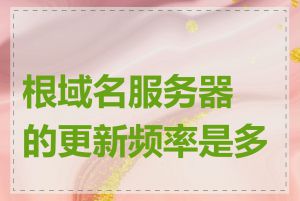 根域名服务器的更新频率是多少