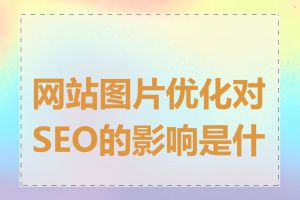 网站图片优化对SEO的影响是什么
