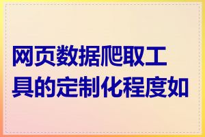 网页数据爬取工具的定制化程度如何