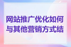 网站推广优化如何与其他营销方式结合