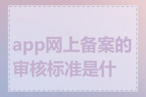 app网上备案的审核标准是什么