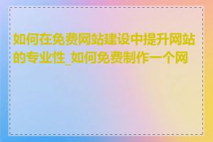 如何在免费网站建设中提升网站的专业性_如何免费制作一个网站