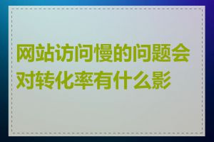 网站访问慢的问题会对转化率有什么影响