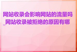 网站收录会影响网站的流量吗_网站收录被拒绝的原因有哪些
