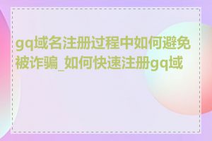 gq域名注册过程中如何避免被诈骗_如何快速注册gq域名
