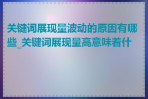 关键词展现量波动的原因有哪些_关键词展现量高意味着什么