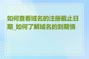 如何查看域名的注册截止日期_如何了解域名的到期情况