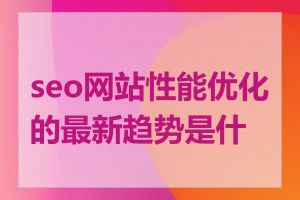 seo网站性能优化的最新趋势是什么