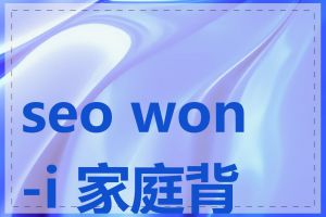 seo won-i 家庭背景
