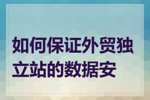 如何保证外贸独立站的数据安全