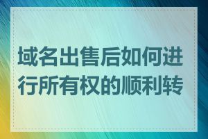 域名出售后如何进行所有权的顺利转移