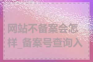 网站不备案会怎样_备案号查询入口