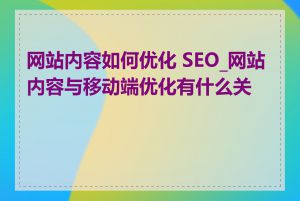 网站内容如何优化 SEO_网站内容与移动端优化有什么关系