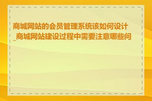 商城网站的会员管理系统该如何设计_商城网站建设过程中需要注意哪些问题