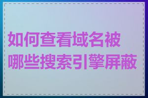 如何查看域名被哪些搜索引擎屏蔽了