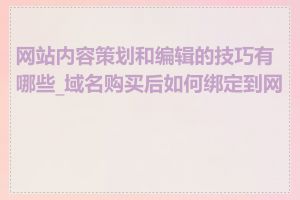 网站内容策划和编辑的技巧有哪些_域名购买后如何绑定到网站