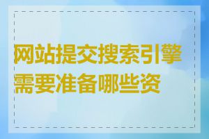 网站提交搜索引擎需要准备哪些资料