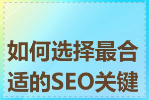 如何选择最合适的SEO关键词