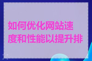 如何优化网站速度和性能以提升排名
