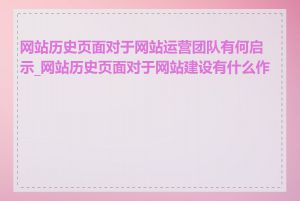 网站历史页面对于网站运营团队有何启示_网站历史页面对于网站建设有什么作用