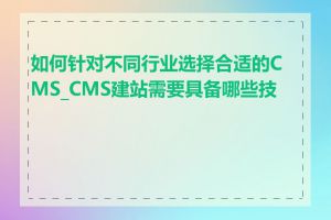 如何针对不同行业选择合适的CMS_CMS建站需要具备哪些技能