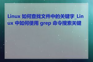 Linux 如何查找文件中的关键字_Linux 中如何使用 grep 命令搜索关键字