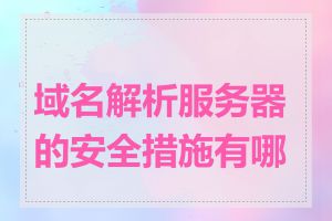 域名解析服务器的安全措施有哪些