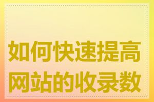 如何快速提高网站的收录数量