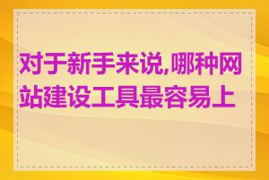 对于新手来说,哪种网站建设工具最容易上手