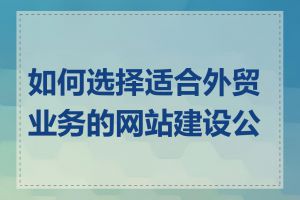 如何选择适合外贸业务的网站建设公司