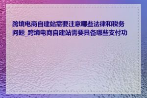 跨境电商自建站需要注意哪些法律和税务问题_跨境电商自建站需要具备哪些支付功能