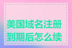 美国域名注册到期后怎么续费
