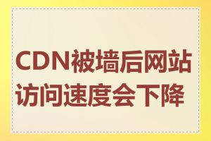 CDN被墙后网站访问速度会下降吗