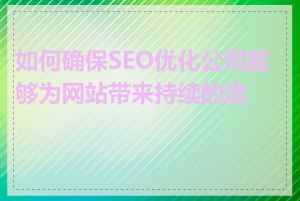 如何确保SEO优化公司能够为网站带来持续的流量