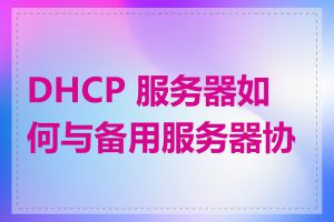 DHCP 服务器如何与备用服务器协作