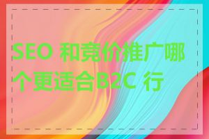 SEO 和竞价推广哪个更适合B2C 行业