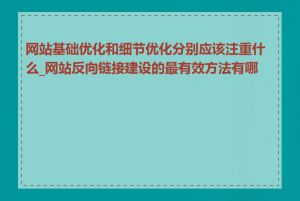 网站基础优化和细节优化分别应该注重什么_网站反向链接建设的最有效方法有哪些