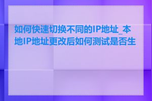 如何快速切换不同的IP地址_本地IP地址更改后如何测试是否生效