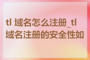 tl 域名怎么注册_tl域名注册的安全性如何